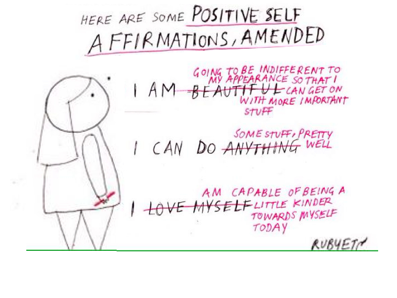 Cartoon with words ''I am beautiful'' marked out with ''I am going to be indifferent to my appearance so that I can get on with more important stuff'', ''I can do anything'' marked out with ''I can do some stuff, pretty well'', and ''I love myself'' marked out with ''I am capable of being a little kinder towards myself today''.