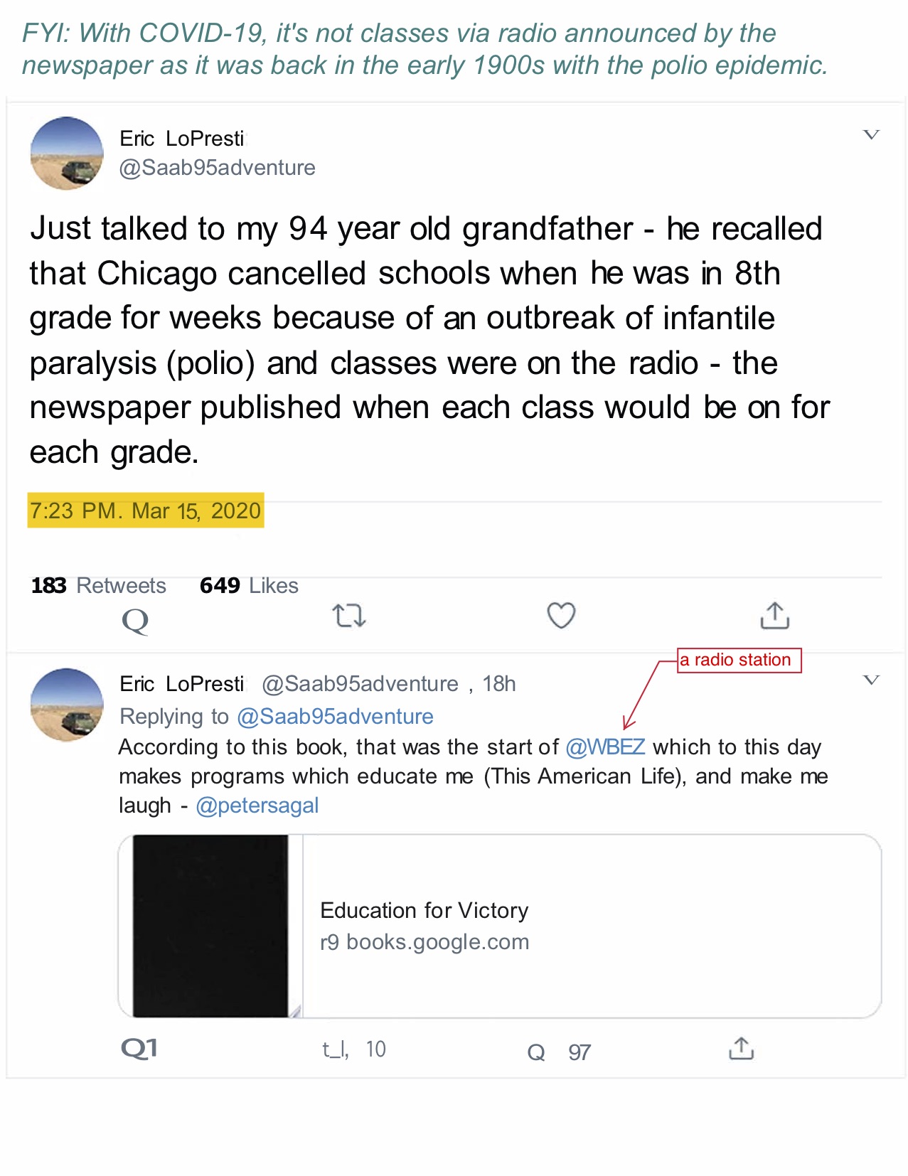 In the first tweet, Eric LoPresti writes, ''Just talked to my 94 year old grandfather - he recalled that Chicago canceled schools when he was in 8th grade for weeks because of an outbreak of infantile paralysis (polio) and classes were on the radio - the newspaper published when each class would be on for each grade. According to this book, that was the start of @WBEZ which to this day makes programs which education me (this American Life), and make me laugh - @petersagal.'' The post denotes that WBEZ is a radio station.